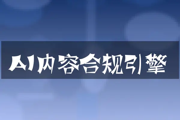 AI内容合规引擎